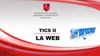 UNIVERSIDAD TECNICA DE AMBATO
JURISPRUDENCIA Y CIENCIAS SOCIALES
TRABAJO SOCIAL
TICS II
LA WEB
KERLY ROBALINO
SEGUNDO NIVEL
 