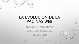 LA EVOLUCIÒN DE LA
PAGINAS WEB
NOMBRE : JHON STIWAR
APELLIDO: BANGUERA
GRADO: 10
 