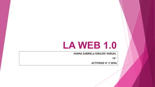 LA WEB 1.0
HANNA GABRIELA GIRALDO VARGAS.
10°
ACTIVIDAD N°2 SENA
 
