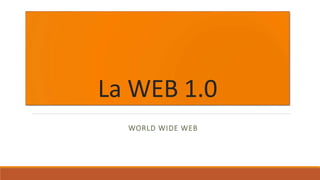 La WEB 1.0
WORLD WIDE WEB
 