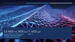 LA WEB 1.0, WEB 2.0 Y WEB 3.0
NOMBRE: BRENDA LIZETH LONDOÑO VARGAS GRADO: 10-1
PROFESOR: LORENA MESA ECHEVERRY
PROGRAMA TÉCNICO EN SISTEMAS
 