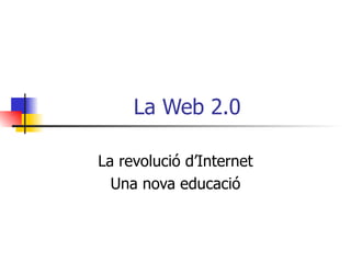 La Web 2.0 La revolució d’Internet Una nova educació 