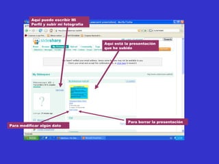 Aquí está la presentación que he subido Para modificar algún dato Para borrar la presentación Aquí puedo escribir Mi Perfil y subir mi fotografía 
