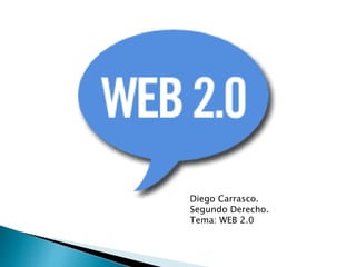 Diego Carrasco. 
Segundo Derecho. 
Tema: WEB 2.0 
 