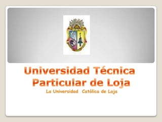 Universidad Técnica  Particular de Loja La Universidad  Católica de Loja 