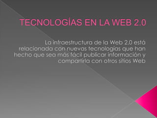 TECNOLOGÍAS EN LA WEB 2.0La infraestructura de la Web 2.0 está relacionada con nuevas tecnologías que han hecho que sea más fácil publicar información y compartirla con otros sitios Web