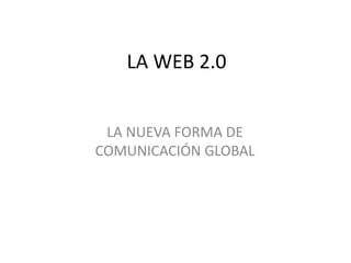 LA WEB 2.0 LA NUEVA FORMA DE COMUNICACIÓN GLOBAL 