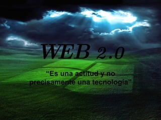 WEB  2.0 “ Es una actitud y no precisamente una tecnología” 