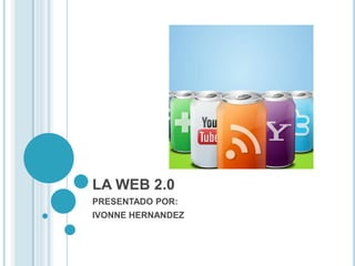 LA WEB 2.0 PRESENTADO POR: IVONNE HERNANDEZ 