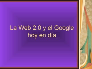 La Web 2.0 y el Google hoy en día 
