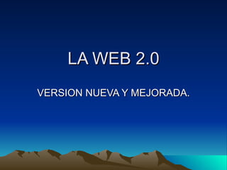LA WEB 2.0 VERSION NUEVA Y MEJORADA. 