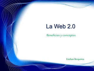 La Web 2.0
Beneficios y conceptos
Esteban Benjumea
 