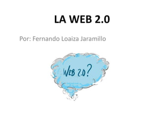 LA WEB 2.0 Por: Fernando Loaiza Jaramillo 
