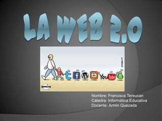 LA Web 2.0 Nombre: Francisca Tereucan Cátedra: Informática Educativa Docente: Armin Quezada 