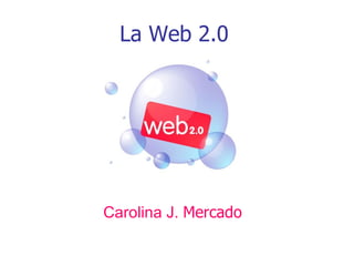 La Web 2.0 Carolina J.  Mercado 