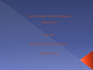 Oscar Eduardo Polanco Rodríguezgrado:10.03año :2011área tecnología e informáticataller la web 2.0 