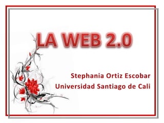 LA WEB 2.0 Stephania Ortiz Escobar      Universidad Santiago de Cali  