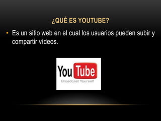 ¿QUÉ ES YOUTUBE?
• Es un sitio web en el cual los usuarios pueden subir y
  compartir vídeos.
 