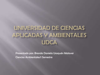 Presentado por: Brenda Daniela Usaquén Malaver
Ciencias Ambientales/1 Semestre
 