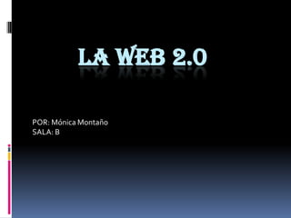 LA WEB 2.0
POR: Mónica Montaño
SALA: B
 