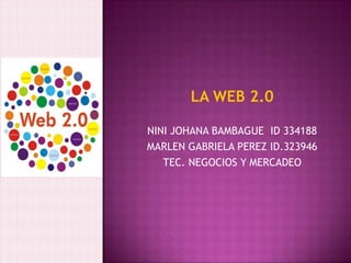 LA WEB 2.0

NINI JOHANA BAMBAGUE ID 334188
MARLEN GABRIELA PEREZ ID.323946
   TEC. NEGOCIOS Y MERCADEO
 
