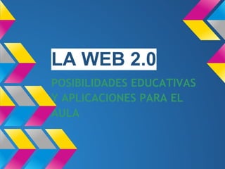 LA WEB 2.0
POSIBILIDADES EDUCATIVAS
Y APLICACIONES PARA EL
AULA
 