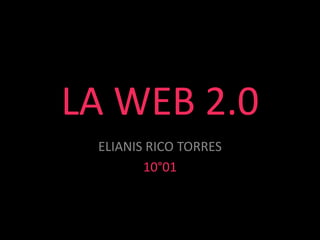 LA WEB 2.0
ELIANIS RICO TORRES
10°01
 