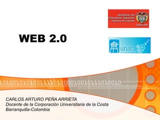 WEB 2.0 CARLOS ARTURO PEÑA ARRIETA Docente de la Corporación Universitaria de la Costa Barranquilla-Colombia 