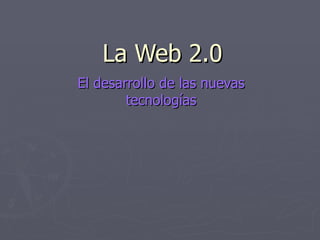 La Web 2.0 El desarrollo de las nuevas tecnologías 