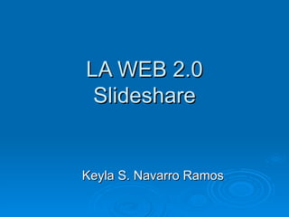 LA WEB 2.0 Slideshare Keyla S. Navarro Ramos 