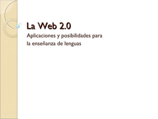 La Web 2.0
Aplicaciones y posibilidades para
la enseñanza de lenguas
 