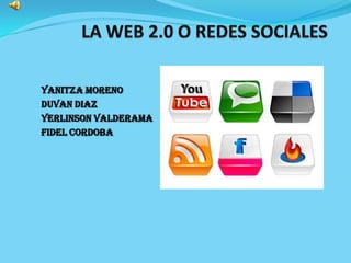 LA WEB 2.0 O REDES SOCIALES YANITZA MORENO DUVAN DIAZ YERLINSON VALDERAMA FIDEL CORDOBA 