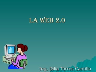 LA WEB 2.0 Ing. Dilia Torres Cantillo 