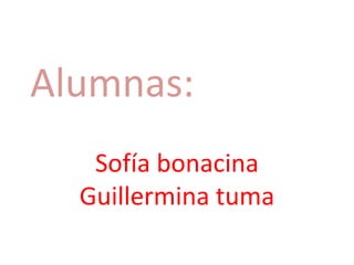 Alumnas: Sofía bonacina Guillermina tuma 