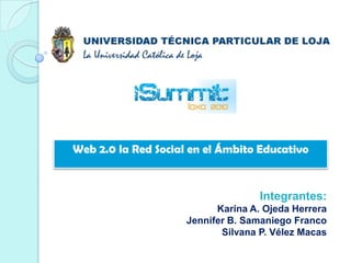 Web 2.0 la Red Social en el Ámbito Educativo Integrantes: Karina A. Ojeda Herrera Jennifer B. Samaniego Franco Silvana P. Vélez Macas 