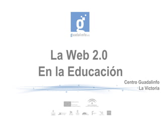 La Web 2.0  En la Educación Centro Guadalinfo La Victoria 