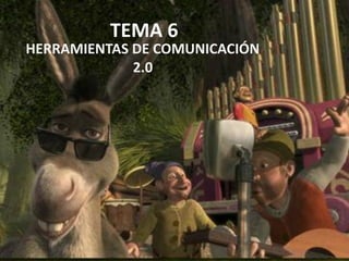 TEMA 6
HERRAMIENTAS DE COMUNICACIÓN
2.0
 