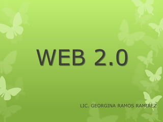 WEB 2.0
LIC. GEORGINA RAMOS RAMIREZ
 