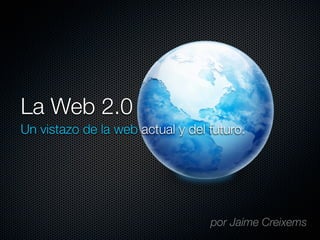 La Web 2.0
Un vistazo de la web actual y del futuro.




                                  por Jaime Creixems
 