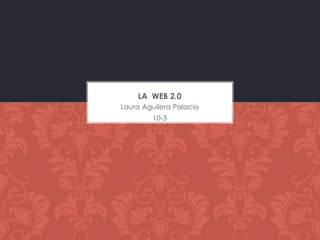 LA WEB 2.0
Laura Aguilera Palacio
         10-3
 