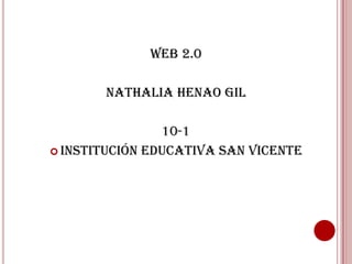 Web 2.0

       Nathalia Henao Gil

                10-1
 Institución Educativa San Vicente
 
