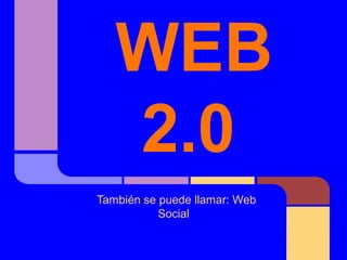 WEB
   2.0
También se puede llamar: Web
           Social
 
