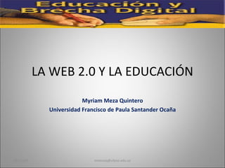 LA WEB 2.0 Y LA EDUCACIÓN Myriam Meza Quintero Universidad Francisco de Paula Santander Ocaña 08/06/09 [email_address] 