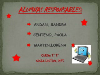 ANDAN, SANDRA
CENTENO, PAOLA
MARTIN,LORENA
CURSO: 3° 3°
CICLO LECTIVO: 2013
 