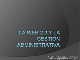 La Web 2.0 y la gestión administrativa Recopilado y elaborado por Viviana Esquivel Asesora Pedagógica PRONIE MEP-FOD 