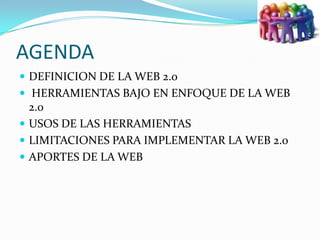 AGENDA <br />DEFINICION DE LA WEB 2.0<br /> HERRAMIENTAS BAJO EN ENFOQUE DE LA WEB 2.0<br />USOS DE LAS HERRAMIENTAS   <br...