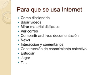 Para que se usa Internet <br />Como diccionario<br />Bajar videos<br />Mirar material didáctico<br />Ver correo<br />Compa...