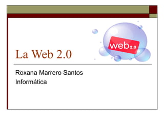 La Web 2.0 Roxana Marrero Santos Informática 