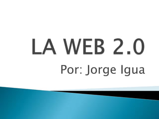 LA WEB 2.0 Por: Jorge Igua 