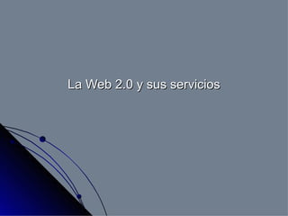 La Web 2.0 y sus servicios 